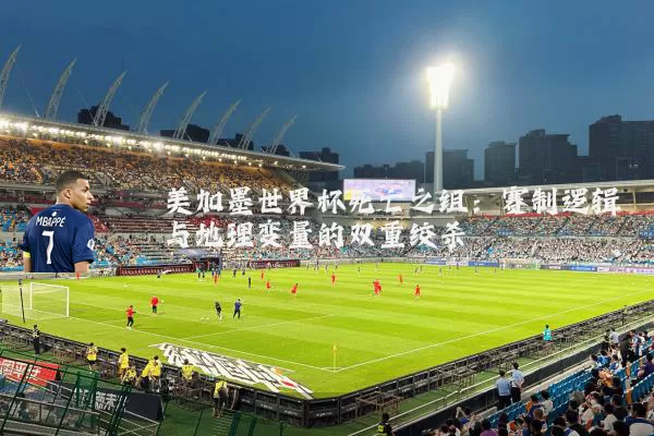 美加墨世界杯死亡之组：赛制逻辑与地理变量的双重绞杀