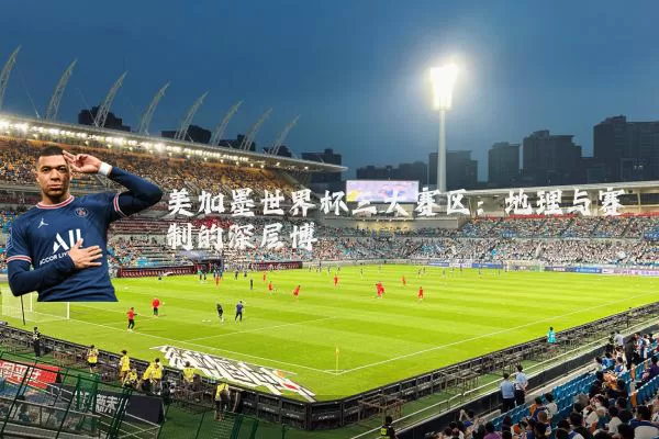 美加墨世界杯三大赛区：地理与赛制的深层博弈