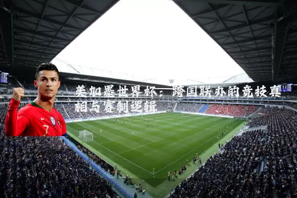 美加墨世界杯：跨国联办的竞技真相与赛制逻辑