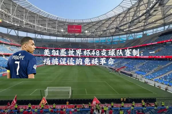 美加墨世界杯48支球队赛制：一场被误读的竞技革命