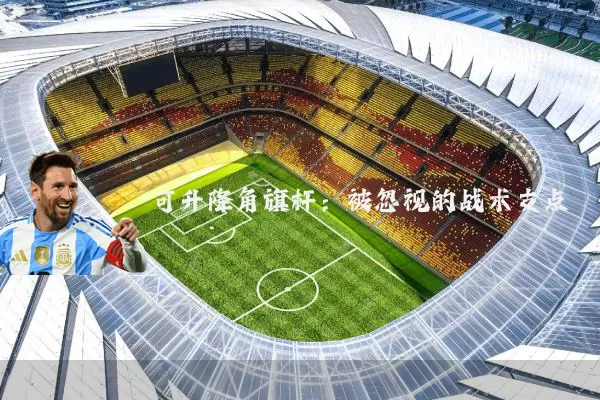 可升降角旗杆：被忽视的战术支点