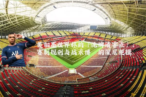 美加墨世界杯的「洗牌清零点」:赛制规则与战术博弈的深层逻辑