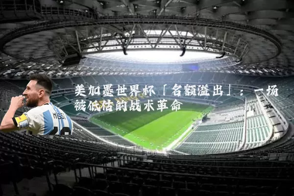 美加墨世界杯「名额溢出」:一场被低估的战术革命