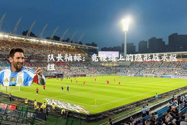 队长袖标：竞技场上的隐形战术枢纽