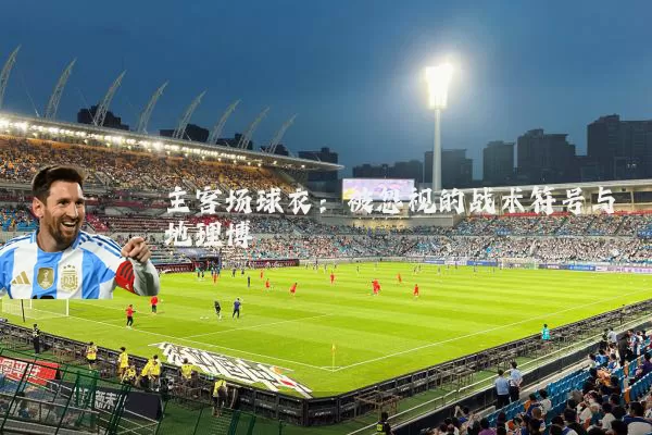 主客场球衣:被忽视的战术符号与地理博弈
