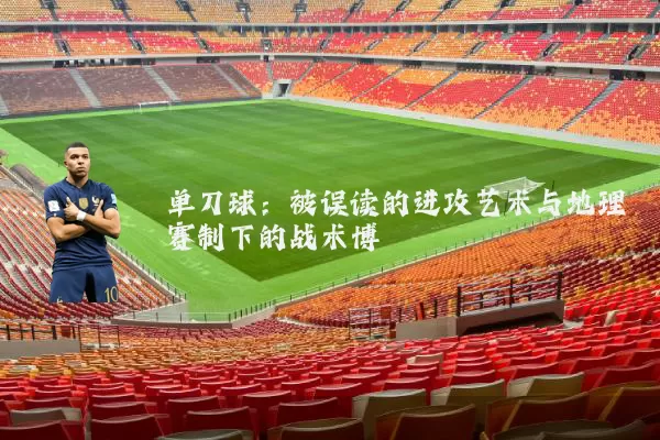单刀球:被误读的进攻艺术与地理赛制下的战术博弈
