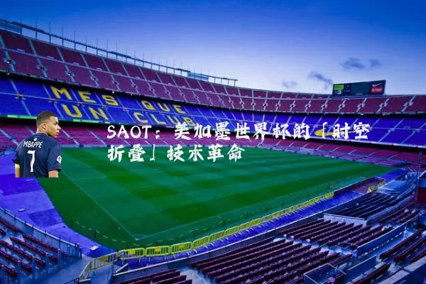 SAOT:美加墨世界杯的「时空折叠」技术革命
