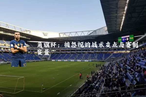 角旗杆：被忽视的战术支点与赛制变量