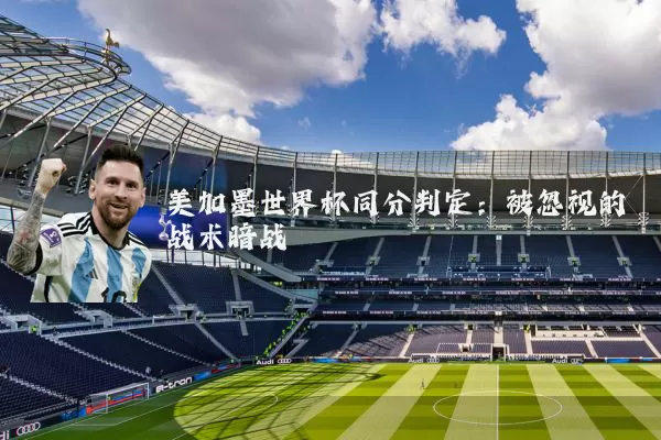 美加墨世界杯同分判定：被忽视的战术暗战