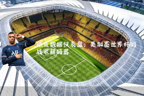 球员数据仪表盘:美加墨世界杯的战术解码器